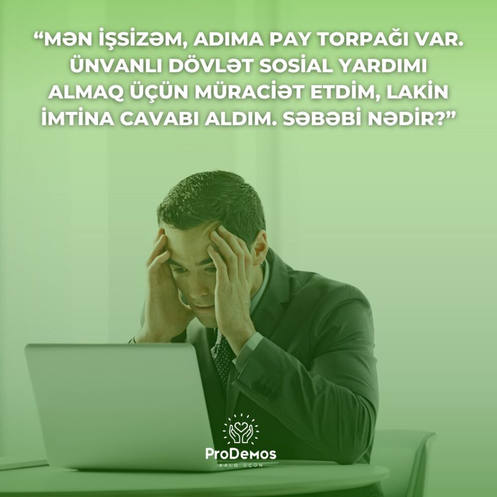 Men issizem adima pay torpagi var. O torpaq menim gelir menbeyimdir. Unvanli dovlet sosial yardimi almaq ucun muraciet etdim lakin imtina cavabi aldim. Sebebi nedir